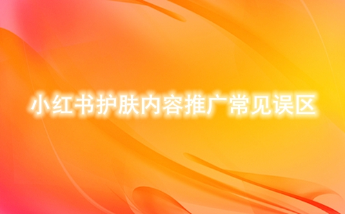 小紅書護膚內(nèi)容推廣常見誤區(qū)